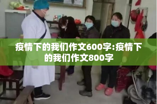 疫情下的我们作文600字:疫情下的我们作文800字 疫情下的我们作文600字:疫情下的我们作文800字
