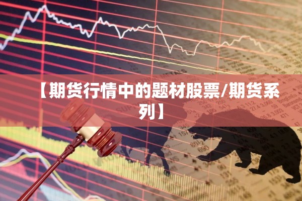 【期货行情中的题材股票/期货系列】