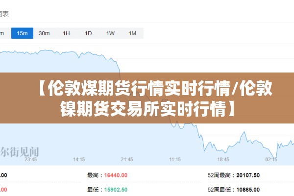 【伦敦煤期货行情实时行情/伦敦镍期货交易所实时行情】 【伦敦煤期货行情实时行情/伦敦镍期货交易所实时行情】