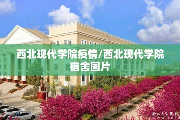 西北现代学院疫情/西北现代学院宿舍图片 西北现代学院疫情/西北现代学院宿舍图片