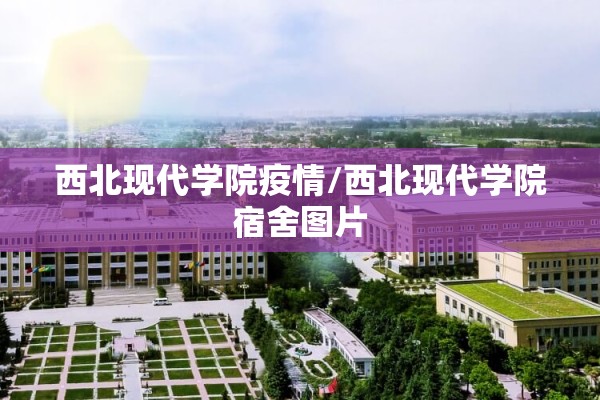 西北现代学院疫情/西北现代学院宿舍图片 西北现代学院疫情/西北现代学院宿舍图片