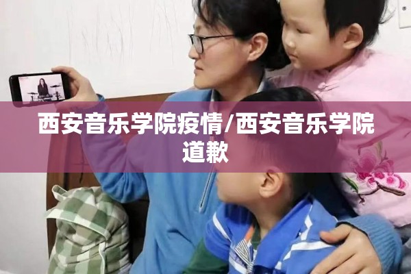 西安音乐学院疫情/西安音乐学院道歉 西安音乐学院疫情/西安音乐学院道歉