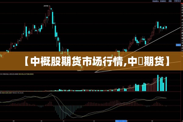 【中概股期货市场行情,中椼期货】 【中概股期货市场行情,中椼期货】