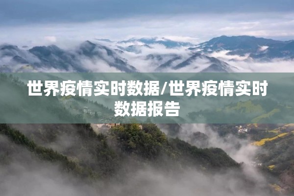 世界疫情实时数据/世界疫情实时数据报告