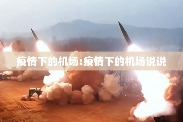 疫情下的机场:疫情下的机场说说 疫情下的机场:疫情下的机场说说