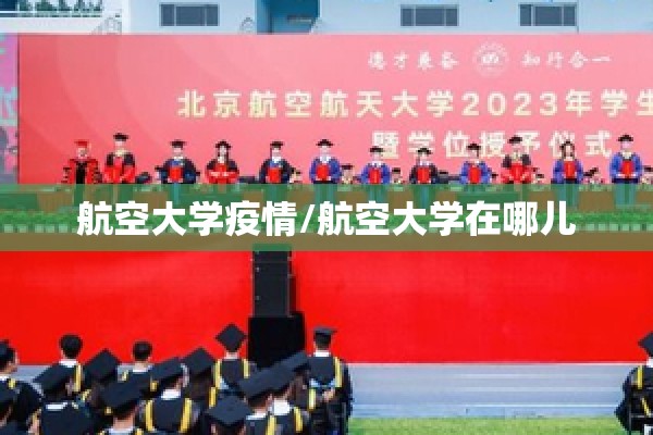 航空大学疫情/航空大学在哪儿 航空大学疫情/航空大学在哪儿