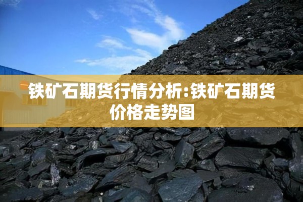 铁矿石期货行情分析:铁矿石期货价格走势图