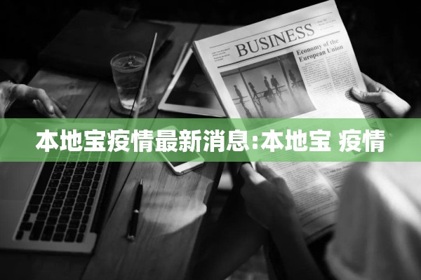 本地宝疫情最新消息:本地宝 疫情 本地宝疫情最新消息:本地宝 疫情