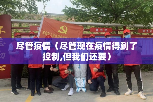 尽管疫情（尽管现在疫情得到了控制,但我们还要）