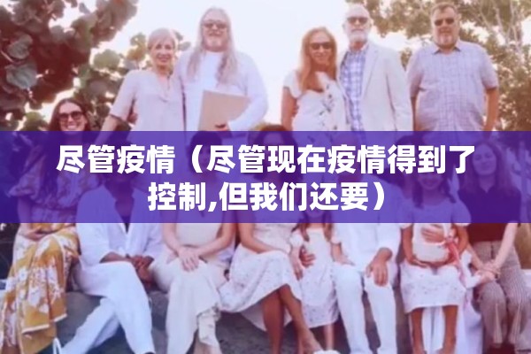 尽管疫情（尽管现在疫情得到了控制,但我们还要）