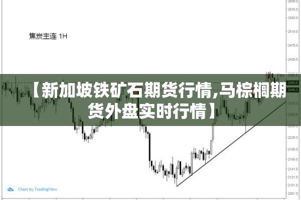 【新加坡铁矿石期货行情,马棕榈期货外盘实时行情】 【新加坡铁矿石期货行情,马棕榈期货外盘实时行情】