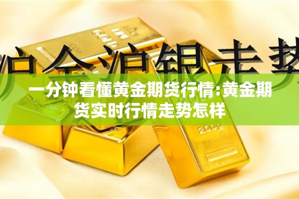 一分钟看懂黄金期货行情:黄金期货实时行情走势怎样 一分钟看懂黄金期货行情:黄金期货实时行情走势怎样