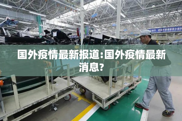 国外疫情最新报道:国外疫情最新消息? 国外疫情最新报道:国外疫情最新消息?