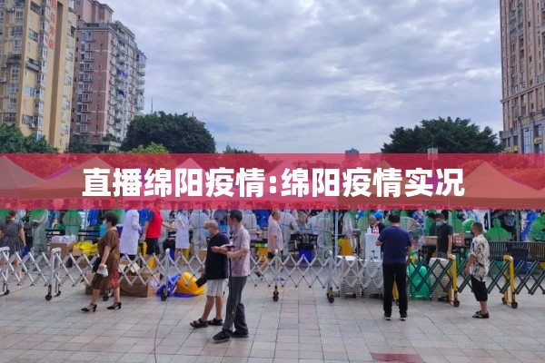 直播绵阳疫情:绵阳疫情实况 直播绵阳疫情:绵阳疫情实况