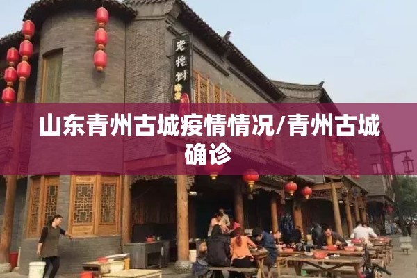 山东青州古城疫情情况/青州古城确诊 山东青州古城疫情情况/青州古城确诊
