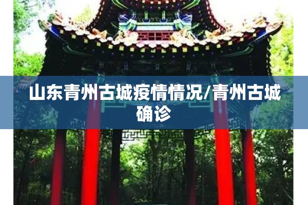山东青州古城疫情情况/青州古城确诊 山东青州古城疫情情况/青州古城确诊