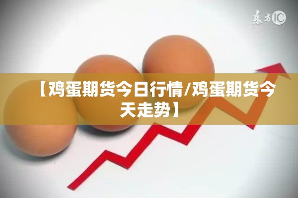 【鸡蛋期货今日行情/鸡蛋期货今天走势】 【鸡蛋期货今日行情/鸡蛋期货今天走势】