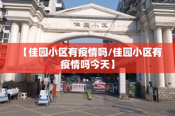 【佳园小区有疫情吗/佳园小区有疫情吗今天】 【佳园小区有疫情吗/佳园小区有疫情吗今天】