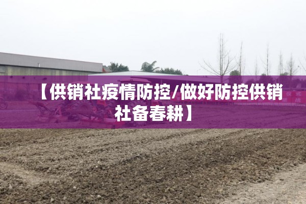 【供销社疫情防控/做好防控供销社备春耕】 【供销社疫情防控/做好防控供销社备春耕】