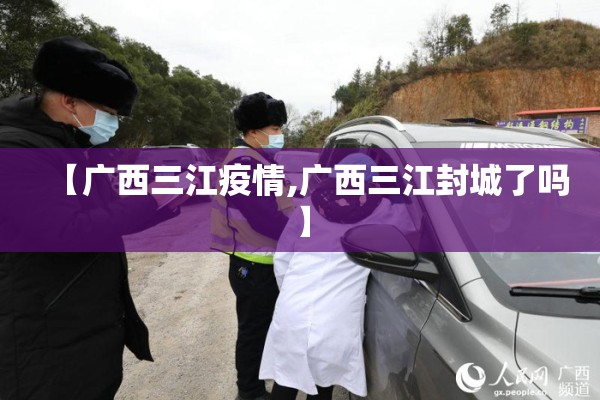 【广西三江疫情,广西三江封城了吗】