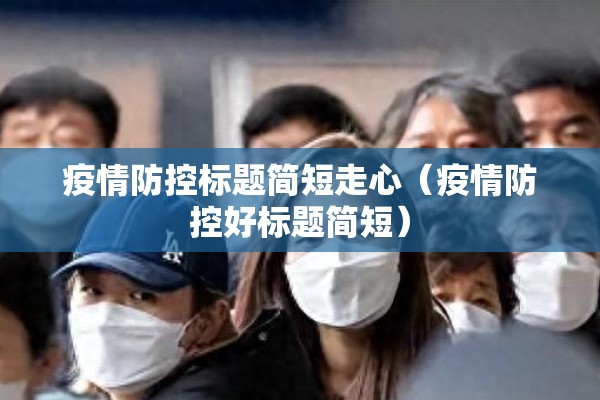 疫情防控标题简短走心（疫情防控好标题简短）
