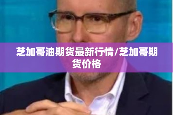 芝加哥油期货最新行情/芝加哥期货价格 芝加哥油期货最新行情/芝加哥期货价格