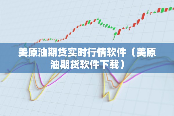 美原油期货实时行情软件(美原油期货软件下载) 美原油期货实时行情软件(美原油期货软件下载)
