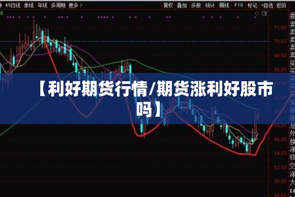 【利好期货行情/期货涨利好股市吗】