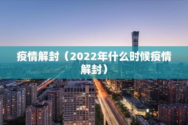 疫情解封(2022年什么时候疫情解封) 疫情解封(2022年什么时候疫情解封)