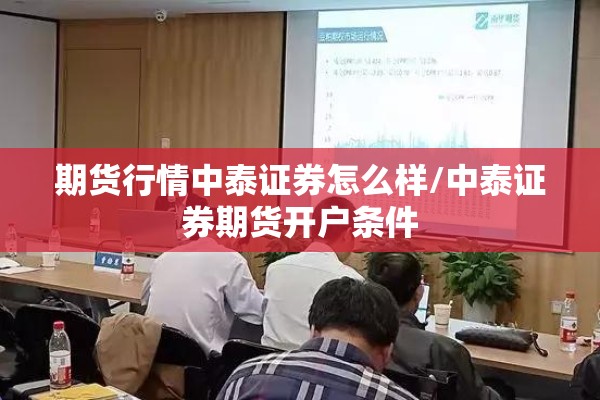 期货行情中泰证券怎么样/中泰证券期货开户条件 期货行情中泰证券怎么样/中泰证券期货开户条件