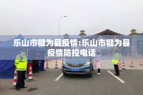 乐山市犍为县疫情:乐山市犍为县疫情防控电话