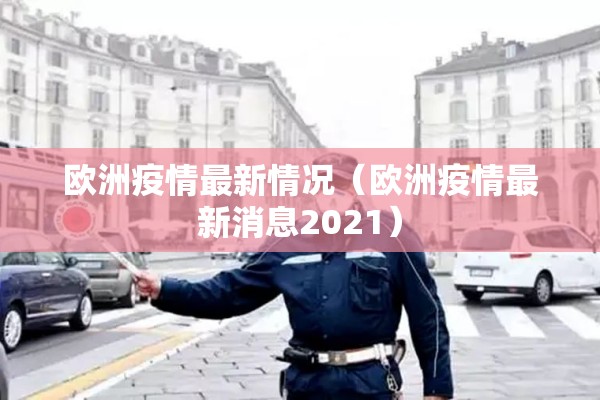 欧洲疫情最新情况（欧洲疫情最新消息2021）
