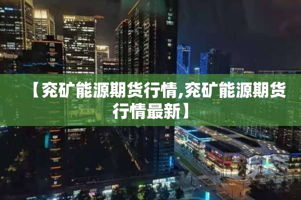 【兖矿能源期货行情,兖矿能源期货行情最新】 【兖矿能源期货行情,兖矿能源期货行情最新】