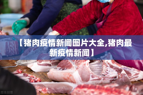 【猪肉疫情新闻图片大全,猪肉最新疫情新闻】 【猪肉疫情新闻图片大全,猪肉最新疫情新闻】