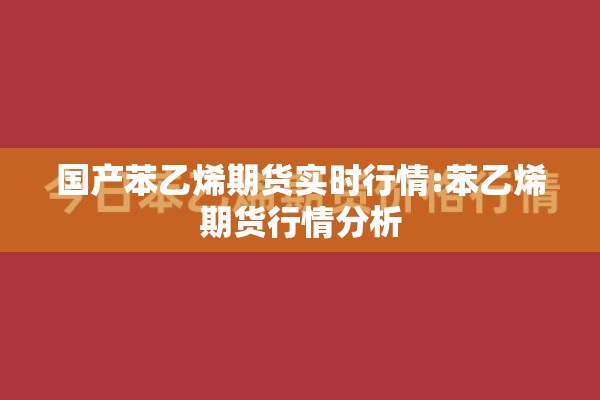 国产苯乙烯期货实时行情:苯乙烯期货行情分析 国产苯乙烯期货实时行情:苯乙烯期货行情分析