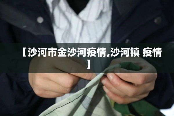 【沙河市金沙河疫情,沙河镇 疫情】