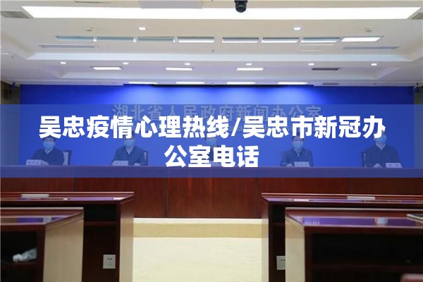 吴忠疫情心理热线/吴忠市新冠办公室电话 吴忠疫情心理热线/吴忠市新冠办公室电话