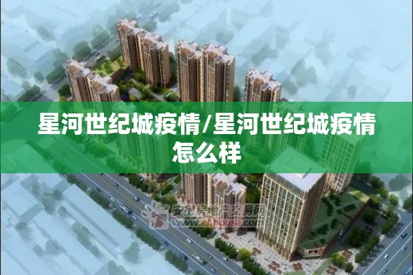 星河世纪城疫情/星河世纪城疫情怎么样 星河世纪城疫情/星河世纪城疫情怎么样