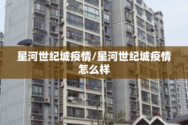 星河世纪城疫情/星河世纪城疫情怎么样 星河世纪城疫情/星河世纪城疫情怎么样