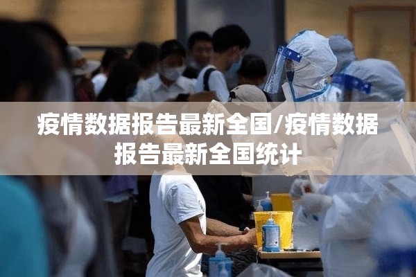 疫情数据报告最新全国/疫情数据报告最新全国统计