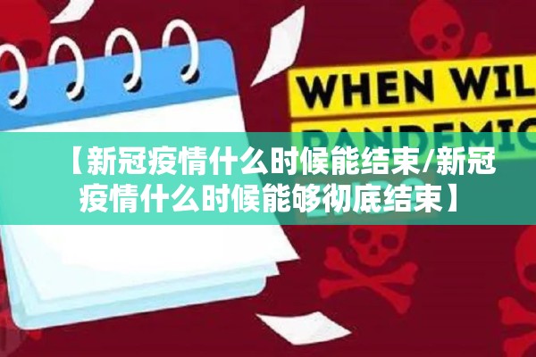 【新冠疫情什么时候能结束/新冠疫情什么时候能够彻底结束】