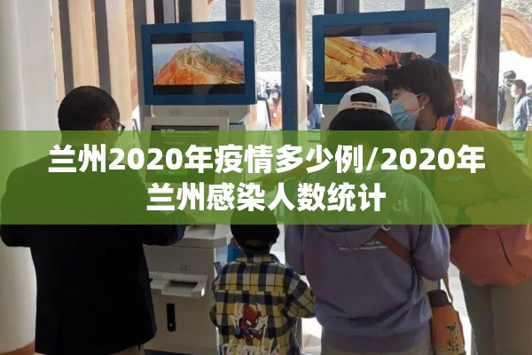 兰州2020年疫情多少例/2020年兰州感染人数统计 兰州2020年疫情多少例/2020年兰州感染人数统计