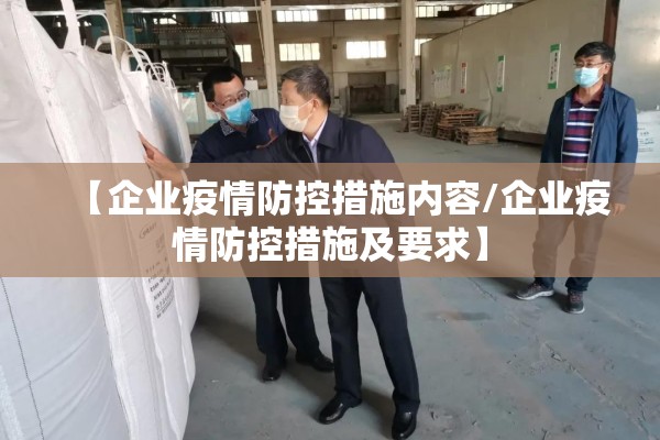 【企业疫情防控措施内容/企业疫情防控措施及要求】