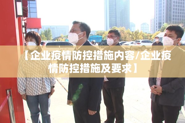 【企业疫情防控措施内容/企业疫情防控措施及要求】