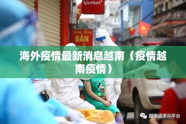 海外疫情最新消息越南(疫情越南疫情) 海外疫情最新消息越南(疫情越南疫情)