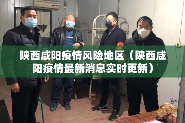 陕西咸阳疫情风险地区（陕西咸阳疫情最新消息实时更新）