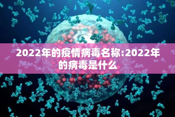 2022年的疫情病毒名称:2022年的病毒是什么