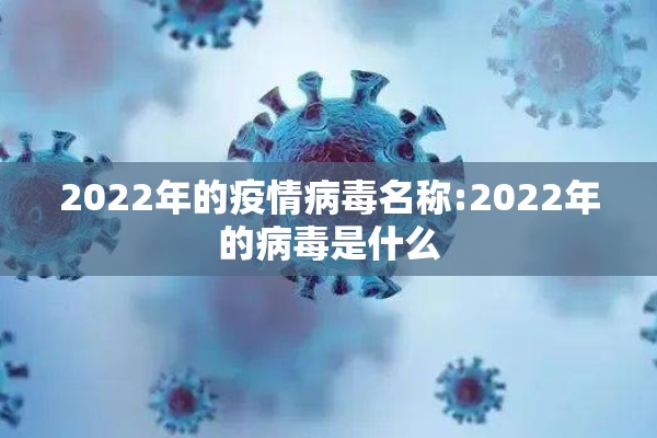 2022年的疫情病毒名称:2022年的病毒是什么