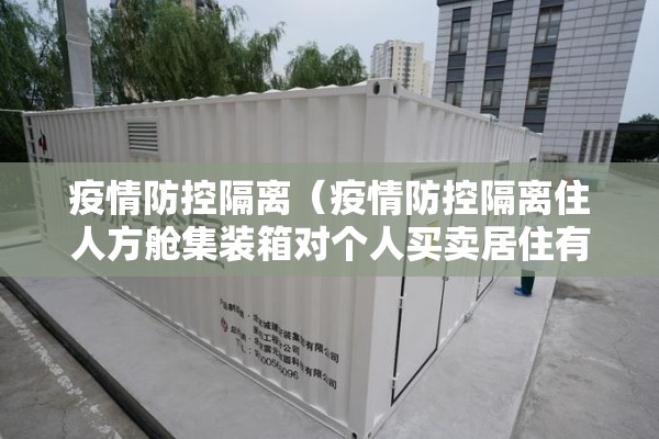 疫情防控隔离(疫情防控隔离住人方舱集装箱对个人买卖居住有影响吗) 疫情防控隔离(疫情防控隔离住人方舱集装箱对个人买卖居住有影响吗)