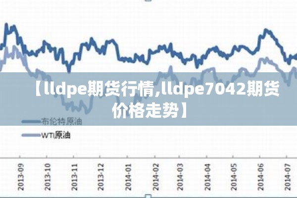 【lldpe期货行情,lldpe7042期货价格走势】 【lldpe期货行情,lldpe7042期货价格走势】